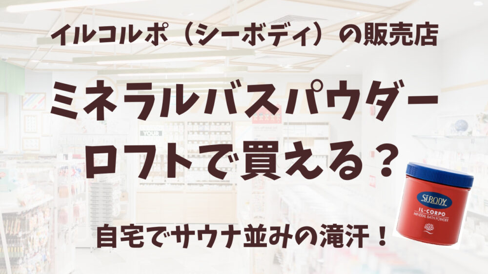 イルコルポのミネラルバスパウダーロフトの販売店