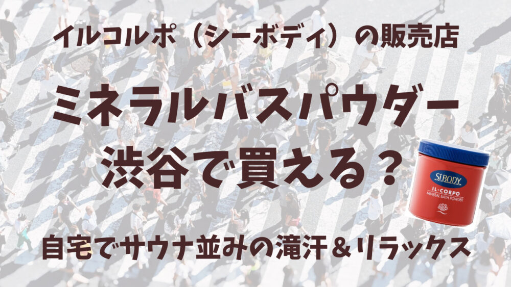 イルコルポのミネラルバスパウダー渋谷の販売店